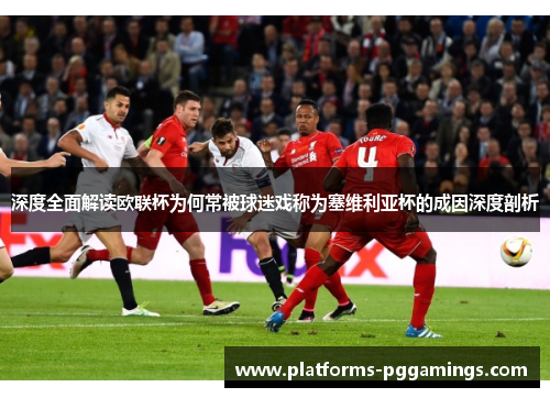 深度全面解读欧联杯为何常被球迷戏称为塞维利亚杯的成因深度剖析