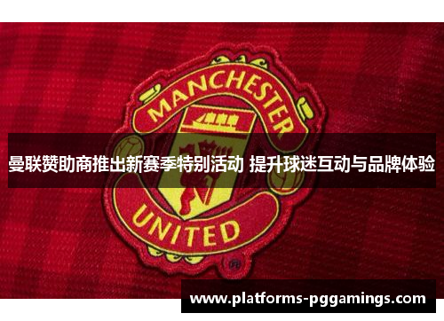 曼联赞助商推出新赛季特别活动 提升球迷互动与品牌体验