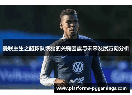 曼联重生之路球队恢复的关键因素与未来发展方向分析