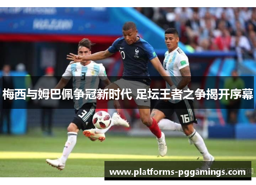 梅西与姆巴佩争冠新时代 足坛王者之争揭开序幕