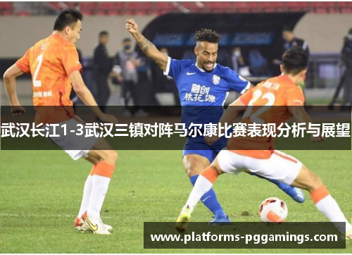 武汉长江1-3武汉三镇对阵马尔康比赛表现分析与展望