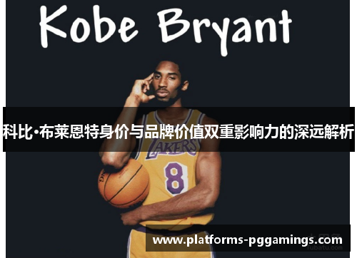 科比·布莱恩特身价与品牌价值双重影响力的深远解析