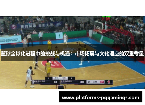 篮球全球化进程中的挑战与机遇：市场拓展与文化适应的双重考量
